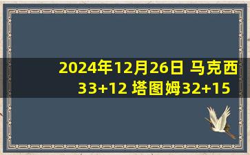 2024年12月26日 马克西33+12 塔图姆32+15 两队各三人20+ 76人送绿军首次连败